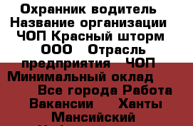 Охранник-водитель › Название организации ­ ЧОП Красный шторм, ООО › Отрасль предприятия ­ ЧОП › Минимальный оклад ­ 30 000 - Все города Работа » Вакансии   . Ханты-Мансийский,Нефтеюганск г.